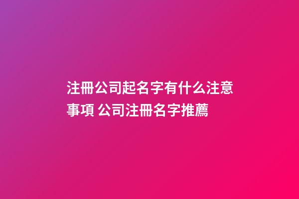 注冊公司起名字有什么注意事項 公司注冊名字推薦